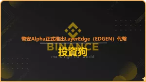 幣安Alpha正式推出LayerEdge（EDGEN）代幣，並同步開啟空投活動