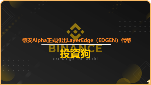 幣安Alpha正式推出LayerEdge（EDGEN）代幣，並同步開啟空投活動